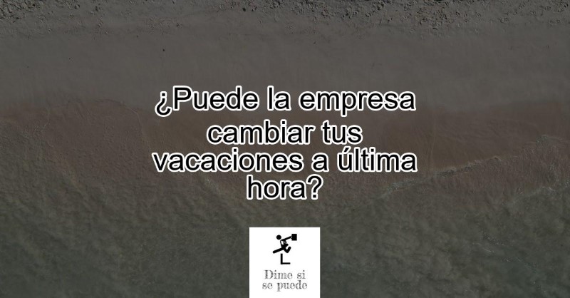 puede-la-empresa-cambiarme-las-vacaciones-a-ultima-hora
